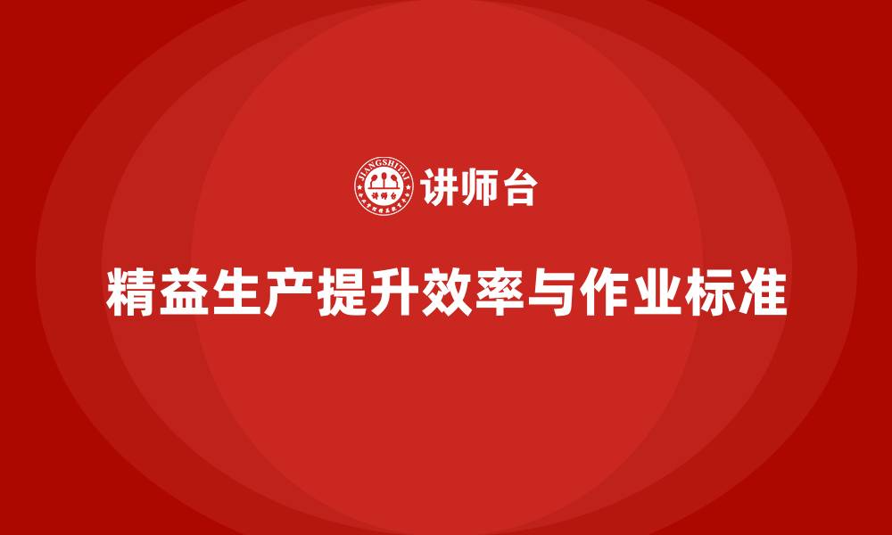 文章精益生产咨询提升车间生产作业标准的缩略图