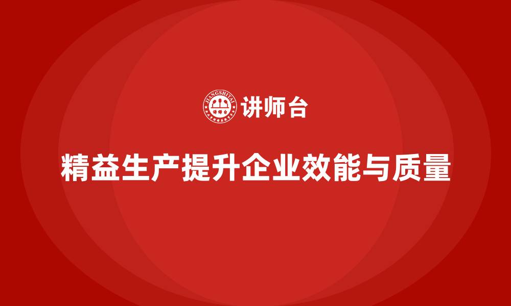 精益生产提升企业效能与质量