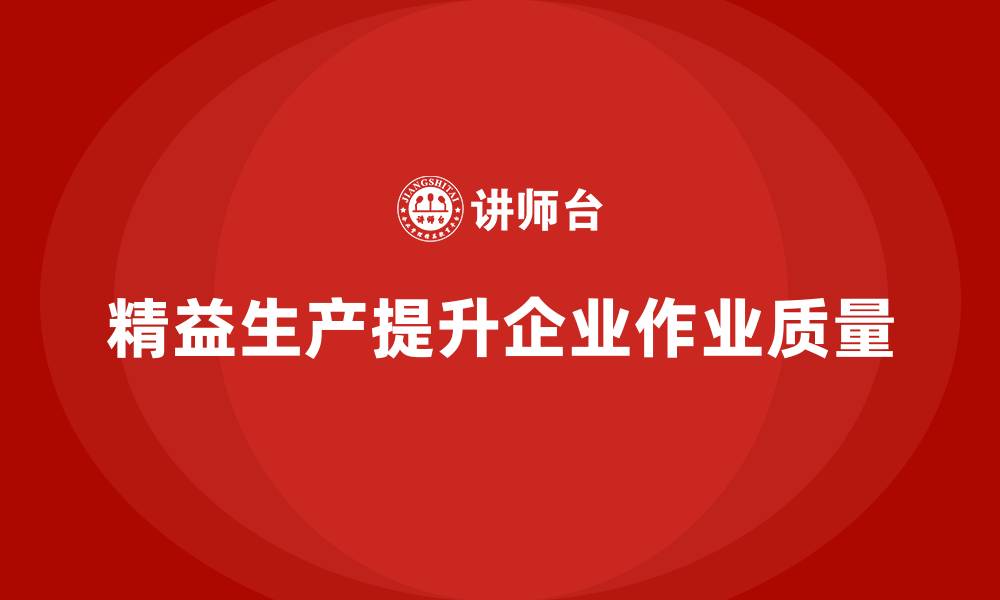 精益生产提升企业作业质量