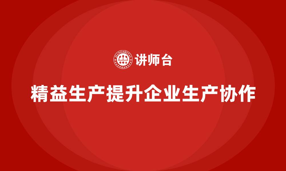 文章精益生产咨询提升车间生产协作的缩略图