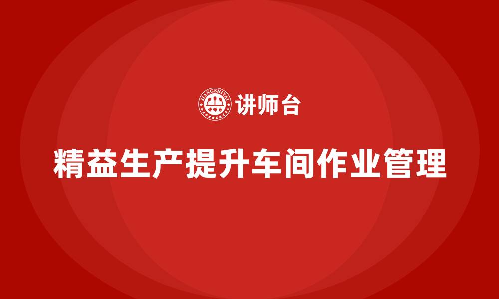 文章精益生产咨询提升车间作业管理的缩略图
