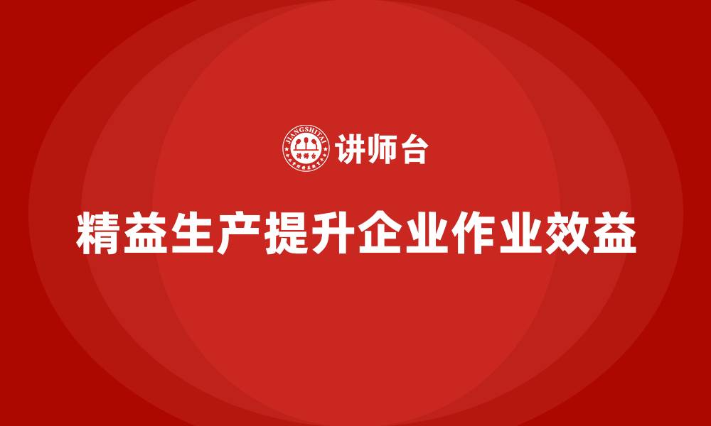 文章精益生产咨询提升生产作业效益的缩略图