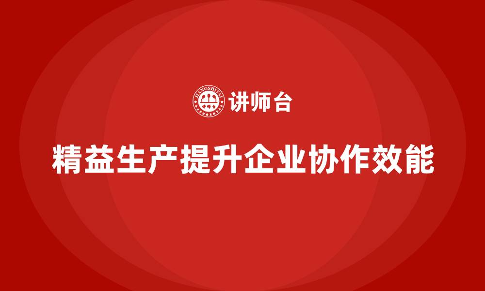 精益生产提升企业协作效能
