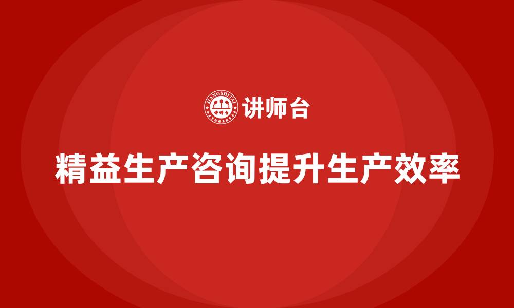 文章精益生产咨询提升车间生产目标的缩略图