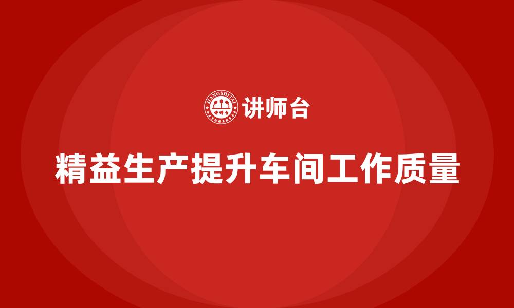 文章精益生产咨询优化车间工作质量标准的缩略图