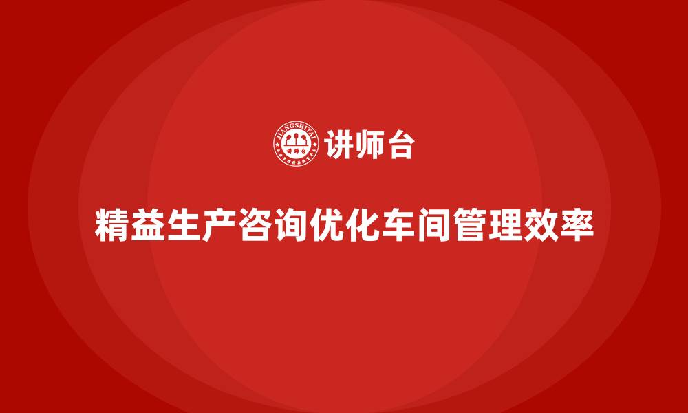 精益生产咨询优化车间管理效率