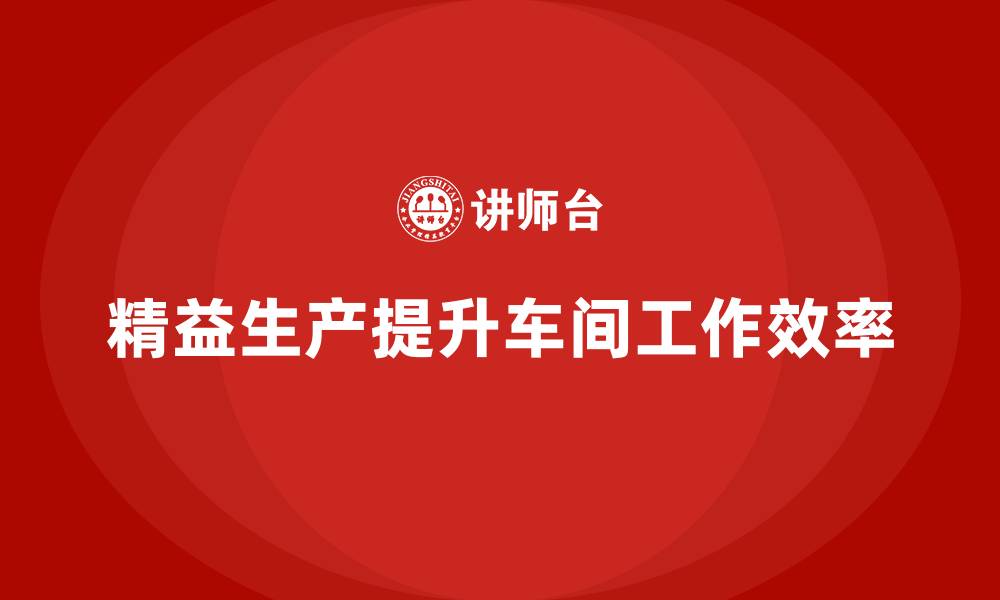 文章精益生产咨询提升车间工作流程效益的缩略图