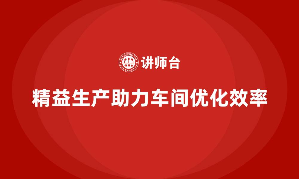 文章精益生产咨询助力车间优化生产标准的缩略图