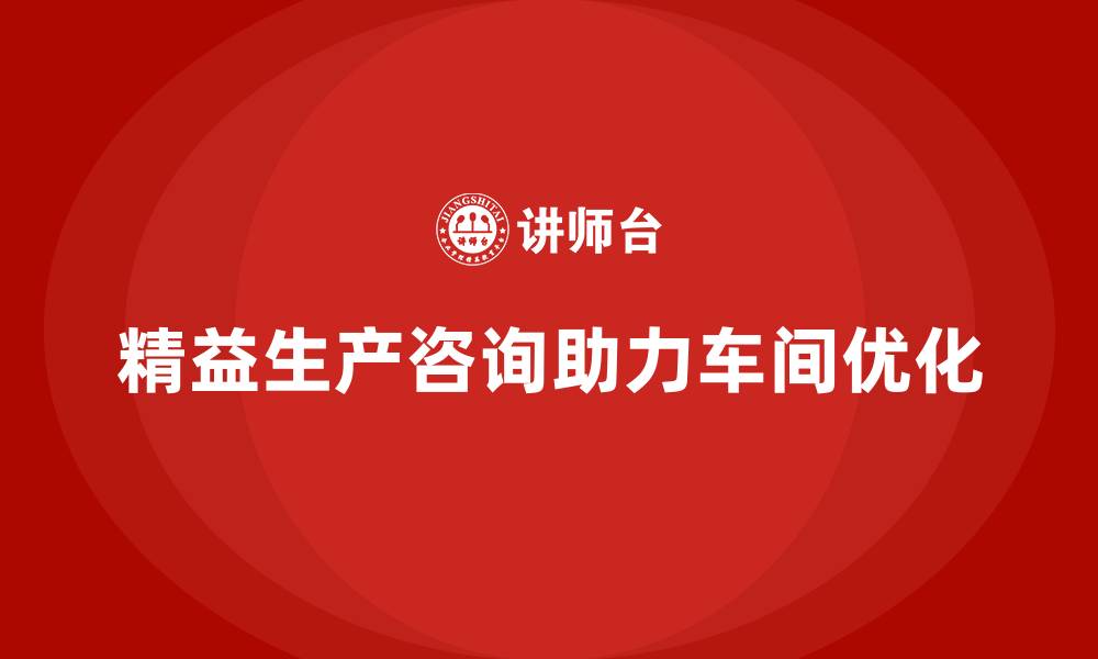 文章精益生产咨询帮助车间优化生产目标的缩略图