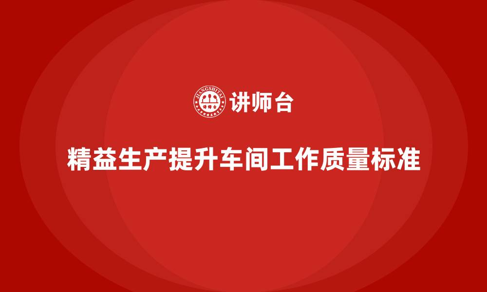 精益生产提升车间工作质量标准