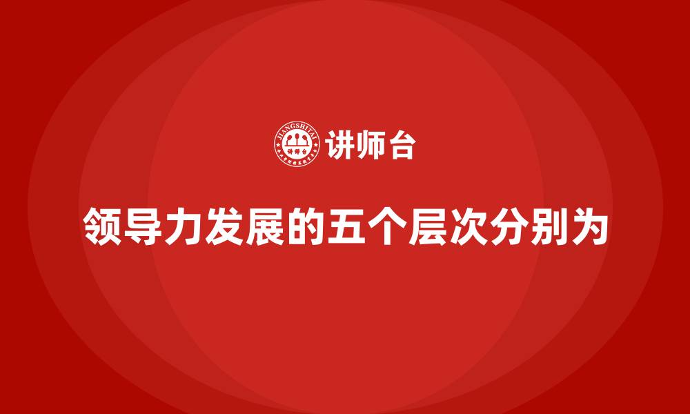 领导力发展的五个层次分别为