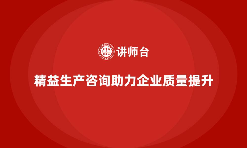 文章精益生产咨询助力车间质量提升的缩略图