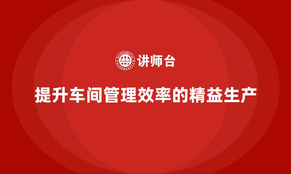 提升车间管理效率的精益生产