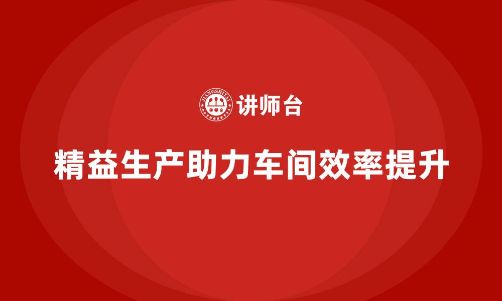 文章精益生产咨询助力车间优化作业目标的缩略图