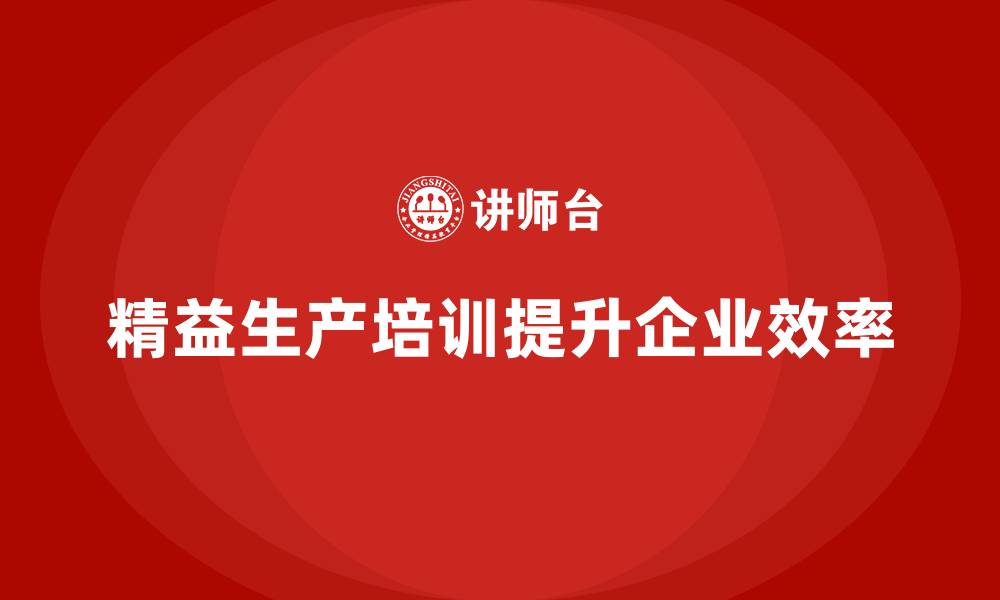 文章精益生产培训助力企业提高生产效率的缩略图