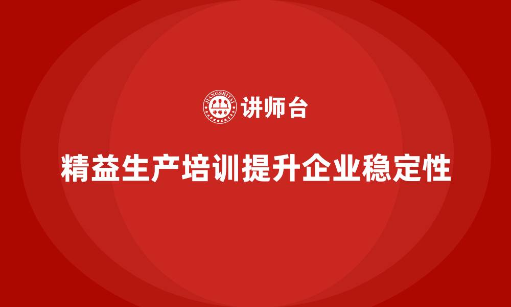 文章精益生产培训帮助企业提高生产稳定性的缩略图