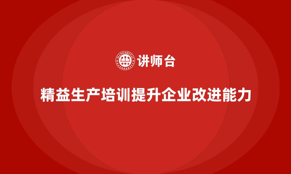 精益生产培训提升企业改进能力