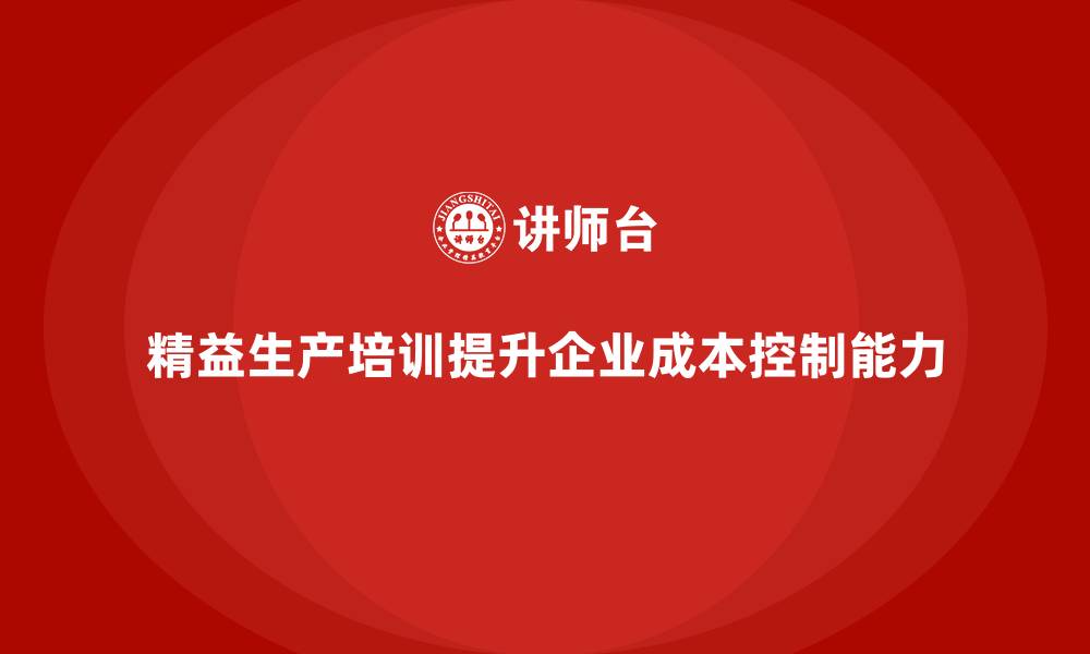 文章精益生产培训帮助企业提高成本控制能力的缩略图