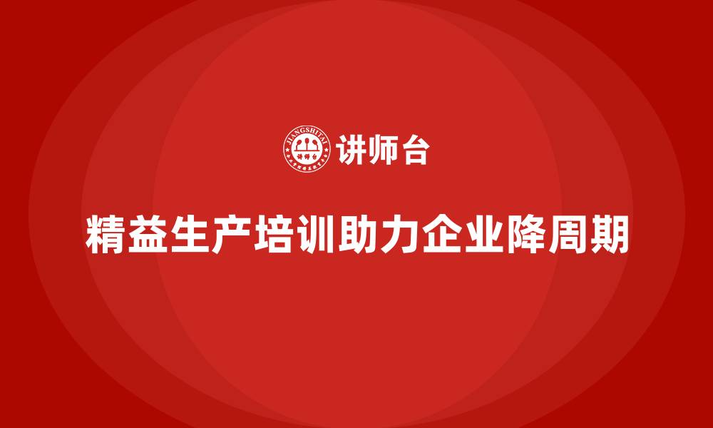 精益生产培训助力企业降周期