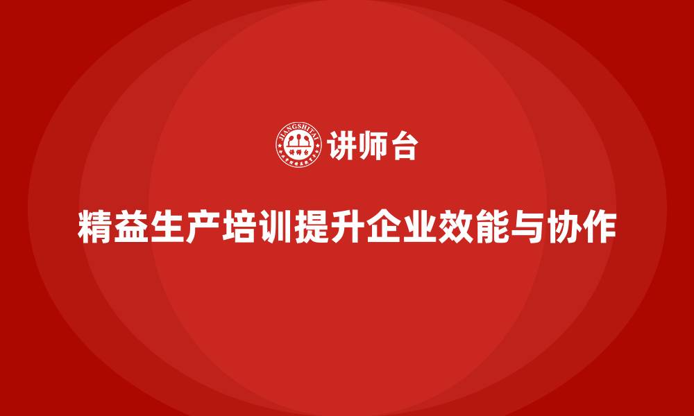 文章精益生产培训提升企业工作效能与协作的缩略图