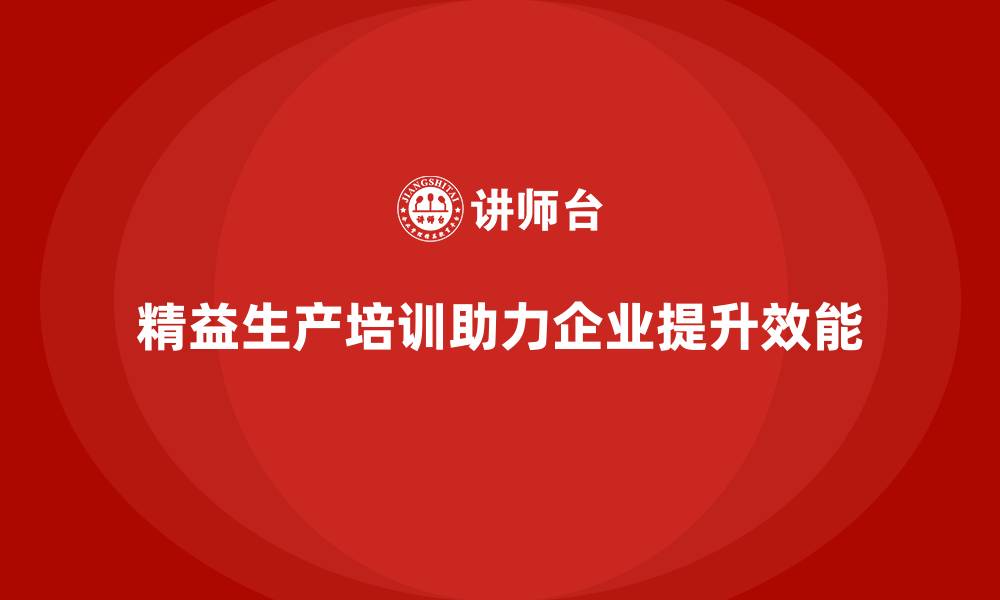 文章精益生产培训助力企业提升生产目标效能的缩略图