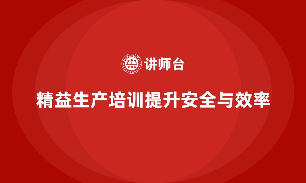 文章精益生产培训提升企业工作环境安全性的缩略图