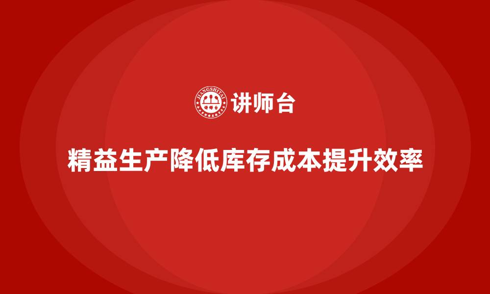 精益生产降低库存成本提升效率