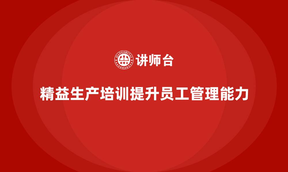 文章精益生产培训如何提升企业员工管理能力的缩略图