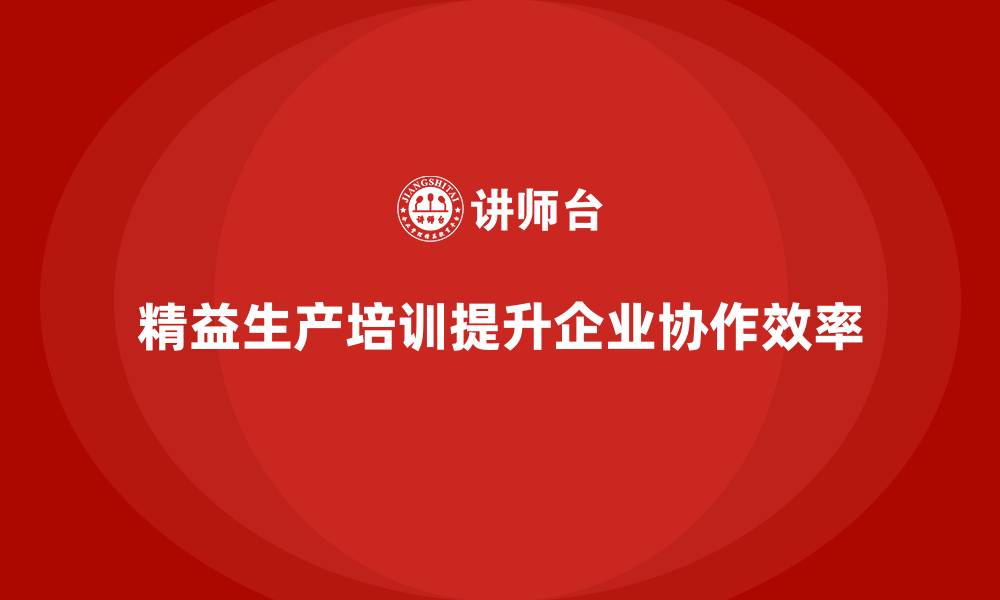文章精益生产培训助力企业提升工作流程协作的缩略图