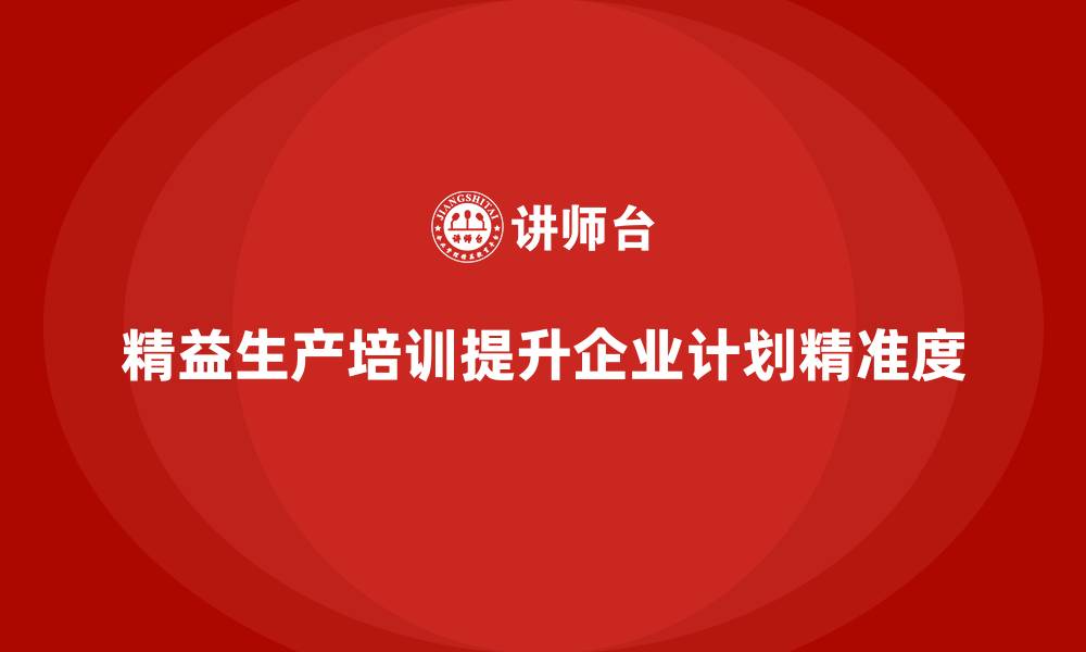 文章精益生产培训提升企业生产计划精准度的缩略图