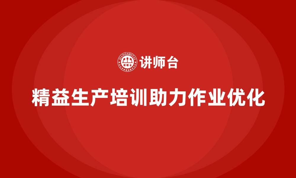 文章精益生产培训如何帮助企业优化作业流程的缩略图