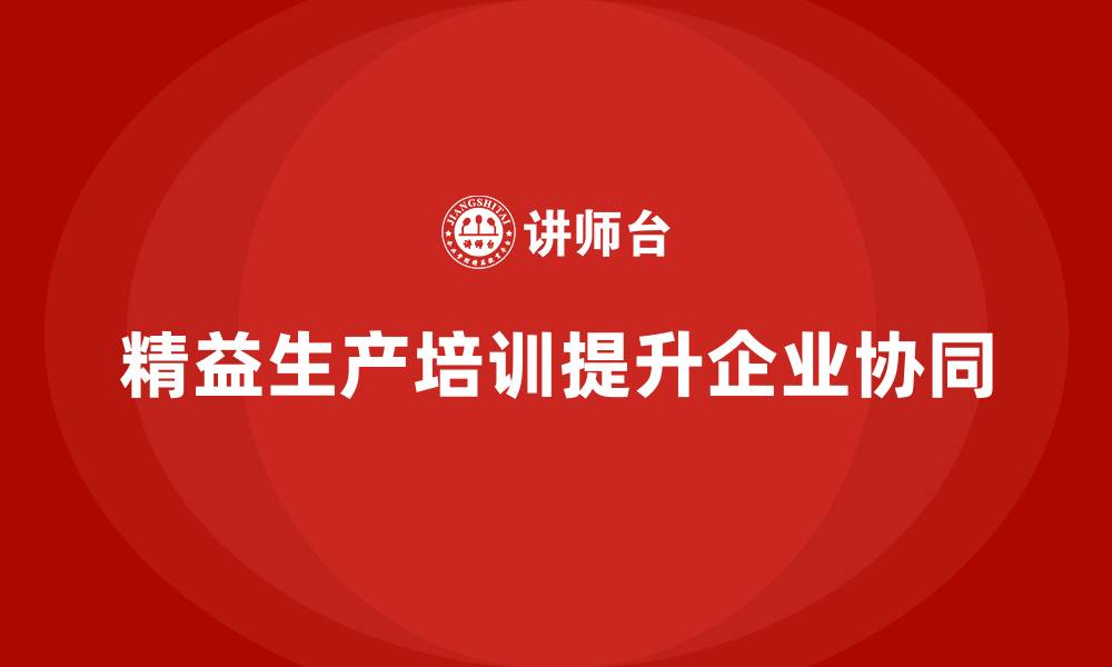 文章精益生产培训如何帮助企业提高工作协同的缩略图