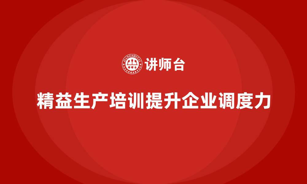 精益生产培训提升企业调度力