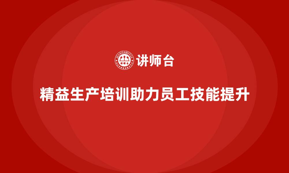 文章精益生产培训助力企业提高员工技能的缩略图