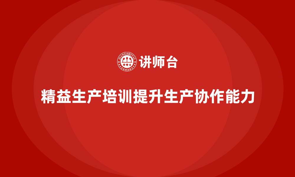 文章精益生产培训如何提高生产协作能力的缩略图