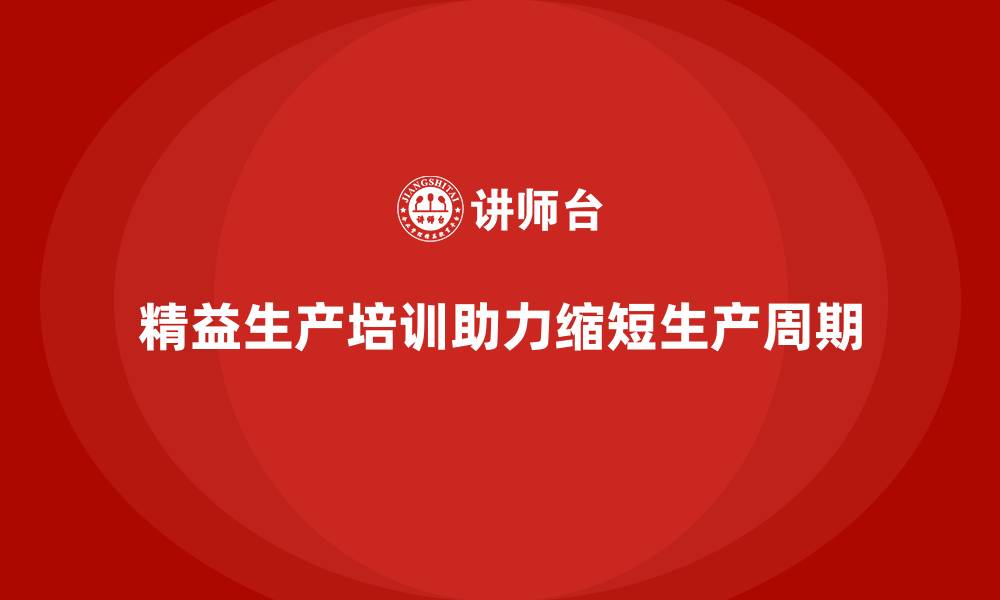 文章精益生产培训助力企业减少生产周期的缩略图