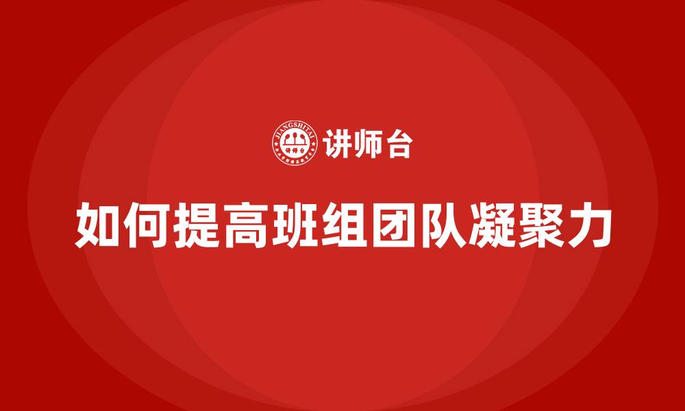 文章如何提高班组团队凝聚力的缩略图
