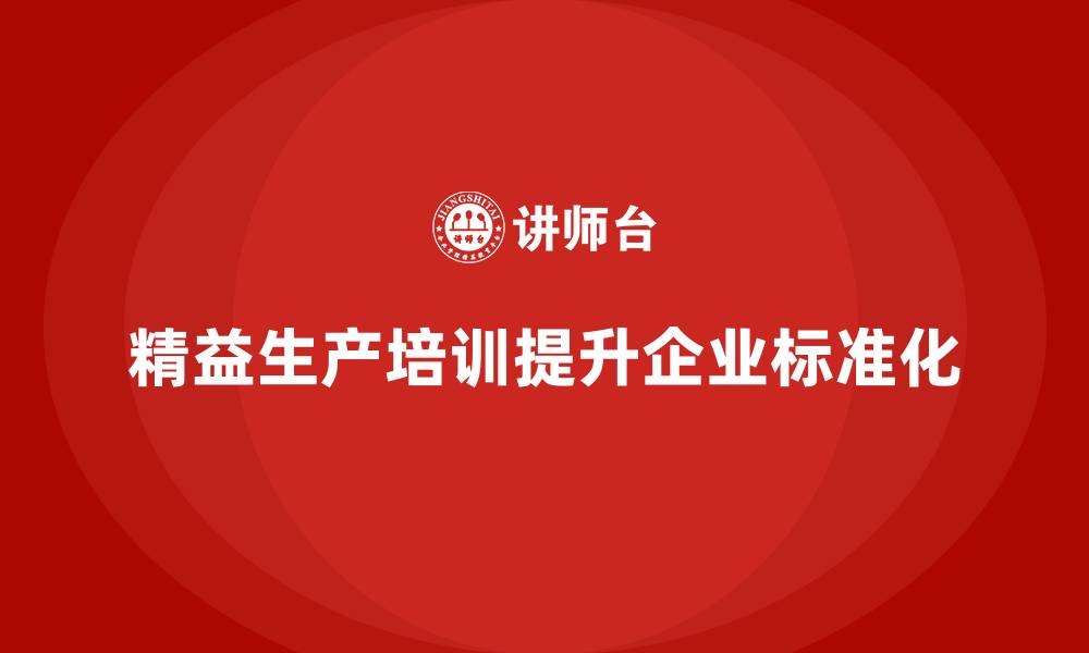 精益生产培训提升企业标准化