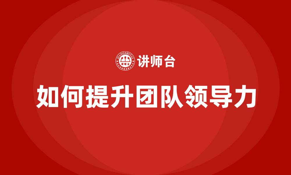 文章如何提升团队领导力的缩略图