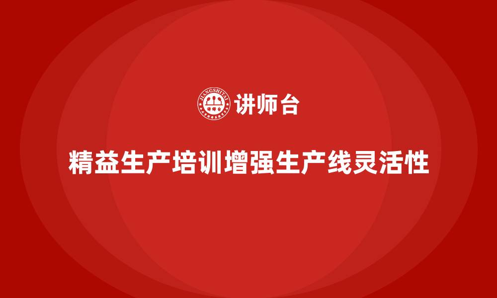 文章精益生产培训如何提升生产线的灵活性的缩略图