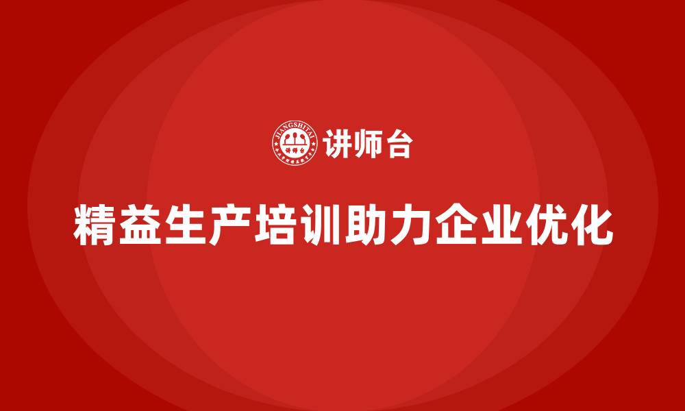文章精益生产培训助力企业优化生产流程的缩略图