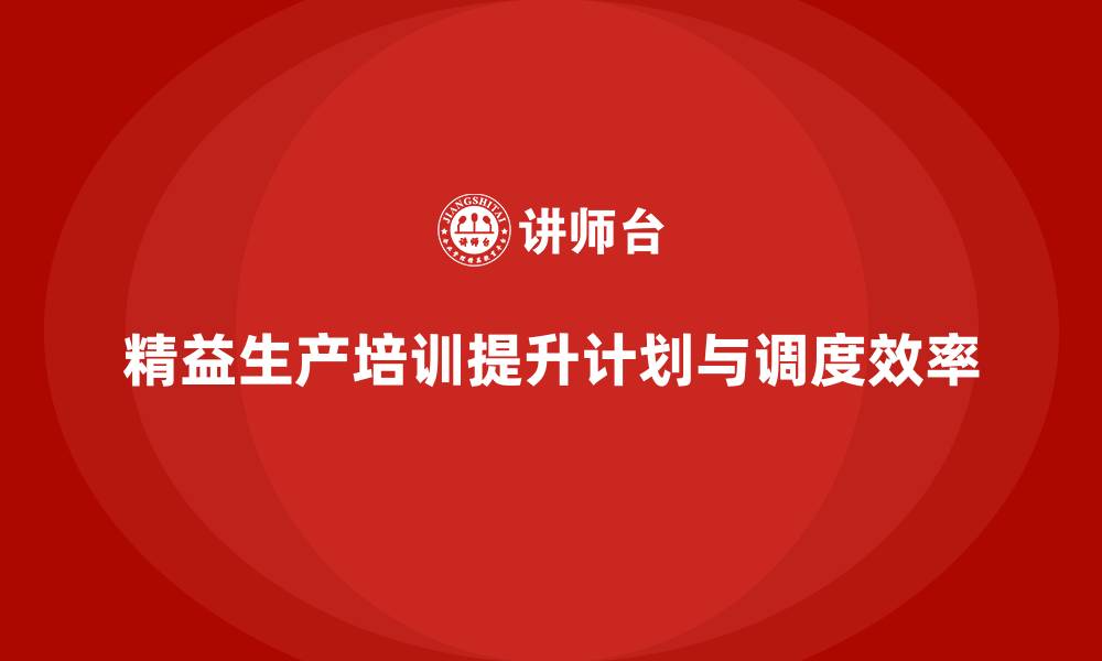 文章精益生产培训如何加强生产计划与调度的缩略图