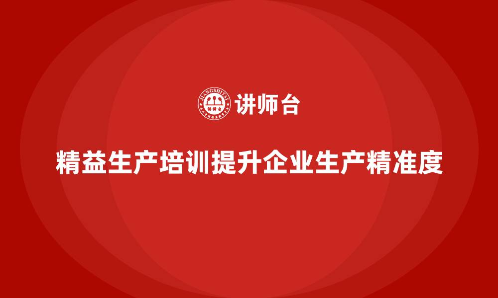 精益生产培训提升企业生产精准度