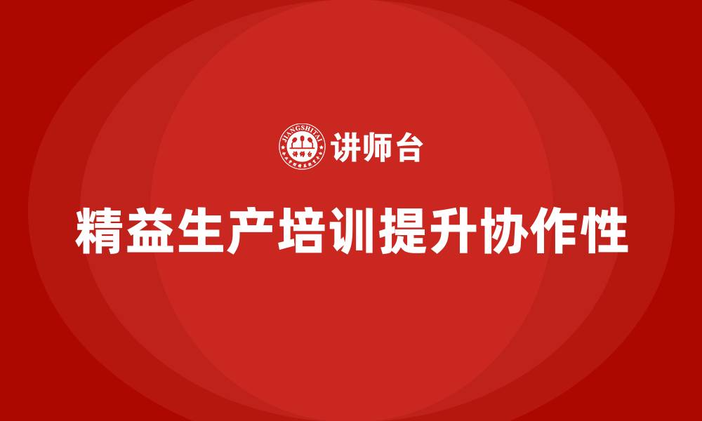 文章精益生产培训如何提升生产环节中的协作性的缩略图