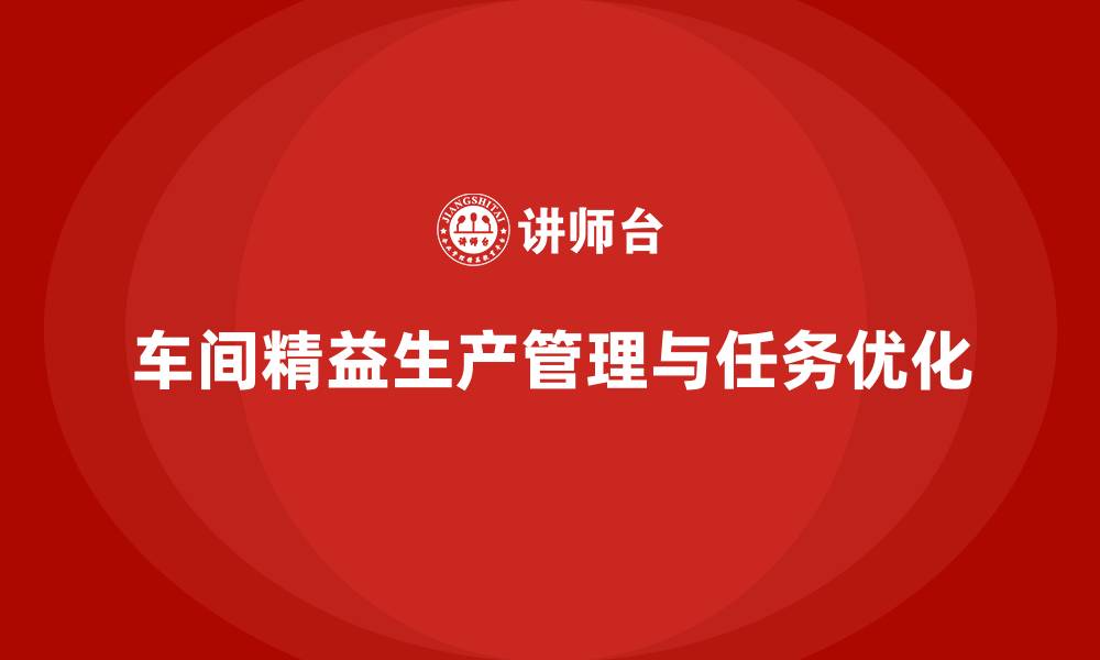 文章车间精益生产管理培训优化现场管理流程与任务分配的缩略图