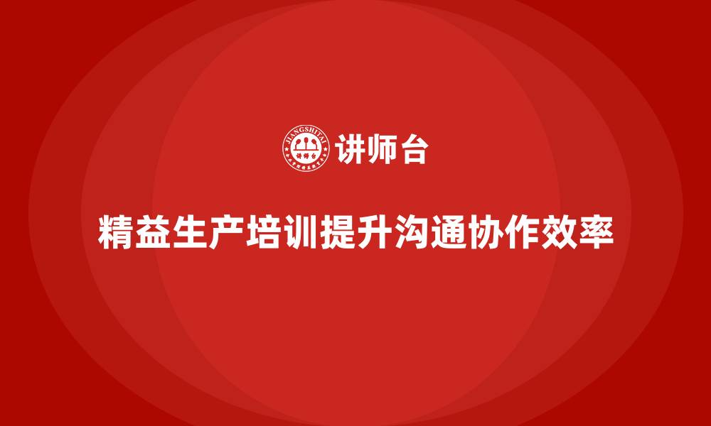 文章精益生产培训如何加强生产环节的沟通协作的缩略图