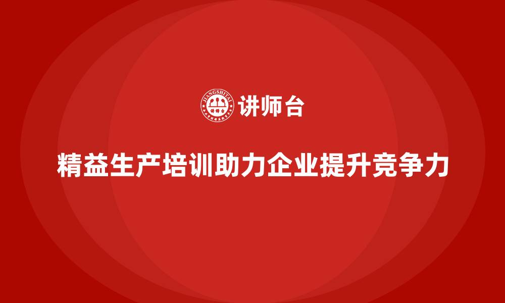 文章精益生产培训如何帮助企业精益化运营的缩略图