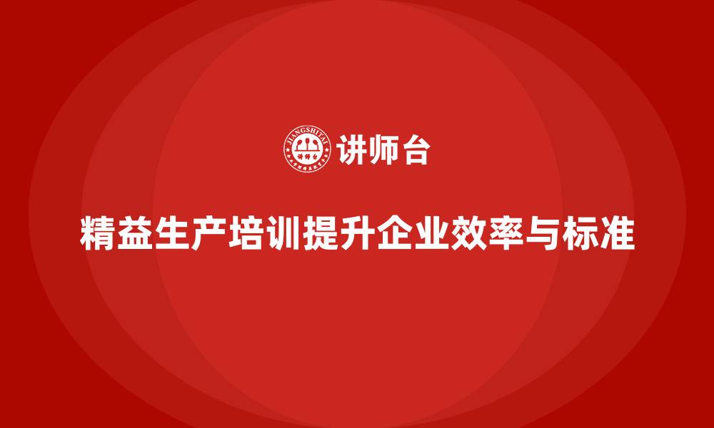 文章精益生产培训如何提升企业生产作业标准的缩略图