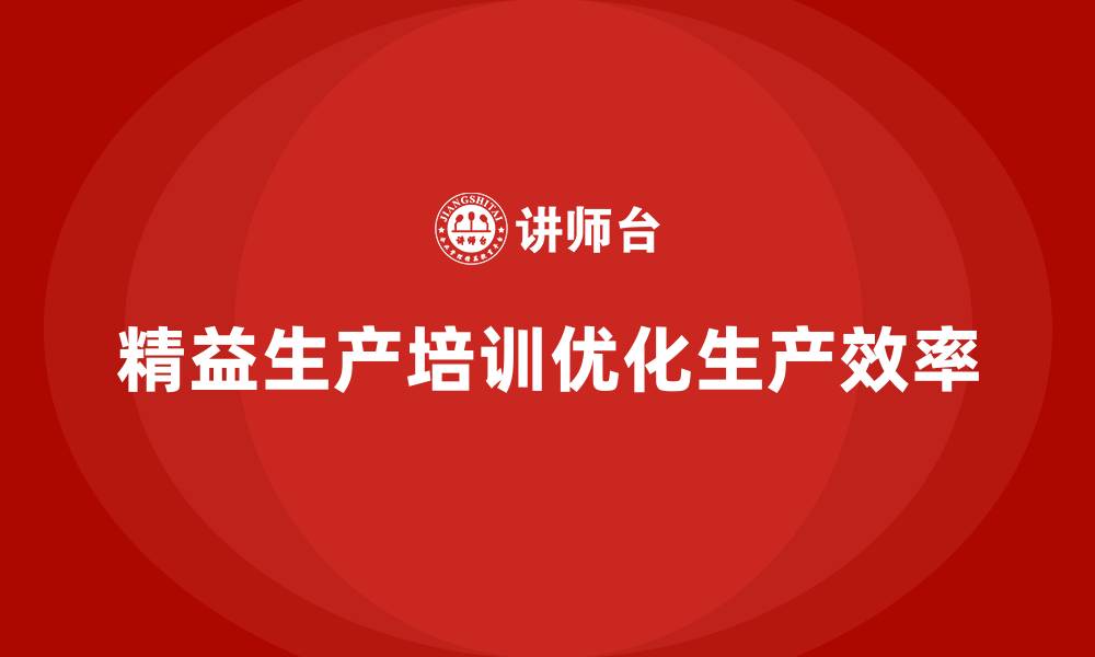文章精益生产培训如何优化生产过程中各环节的配合的缩略图