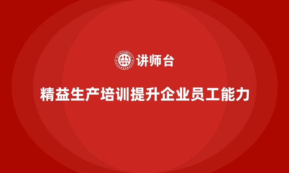 文章精益生产培训如何提升企业员工的生产能力的缩略图